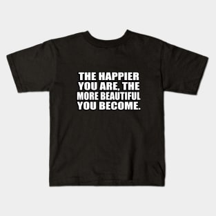 The happier you are, the more beautiful you become Kids T-Shirt